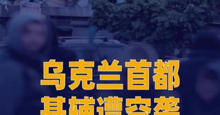 乌克兰首都基辅遭空袭 死亡人数增至12人