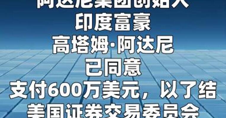 印度富豪阿达尼同意支付600万美元，就SEC欺诈指控 达成和解