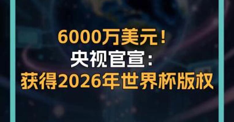 6000万美元！ 央视官宣： 获得2026年世界杯版权