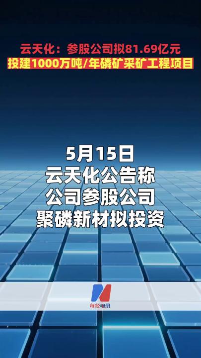 云天化：參股公司擬81.69億元 投建1000萬噸/年磷礦采礦工程項目