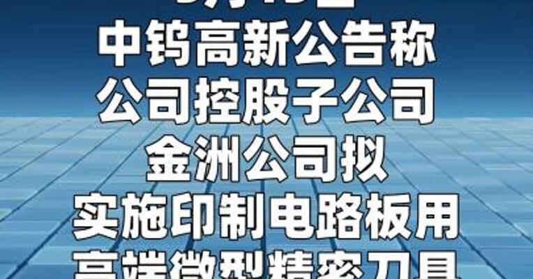 中钨高新：金洲公司拟投资1.83亿元 实施印制电路板用高端微型精密刀具 技改扩能项目