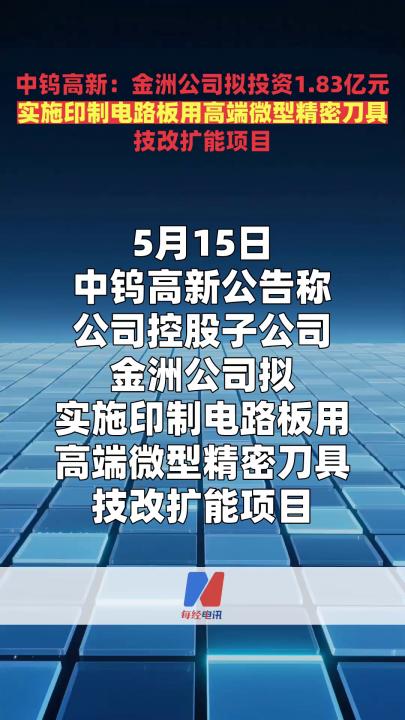 中鎢高新：金洲公司擬投資1.83億元 實施印制電路板用高端微型精密刀具 技改擴能項目