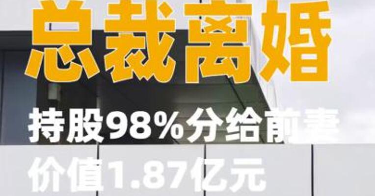 顺络电子总裁离婚，持股98%分给前妻，价值1.87亿元