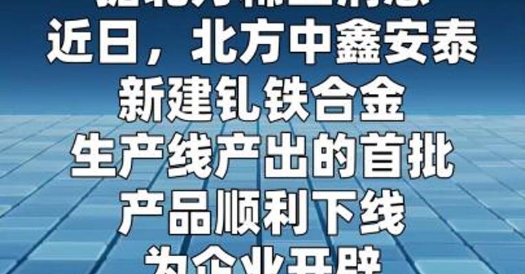 北方中鑫安泰首批钆铁合金产品顺利下线