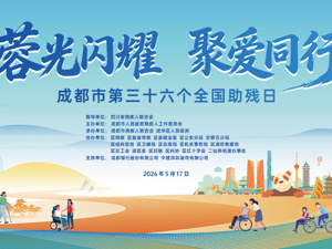 蓉光闪耀，聚爱同行！150余场全国助残日活动开启成都美好初夏