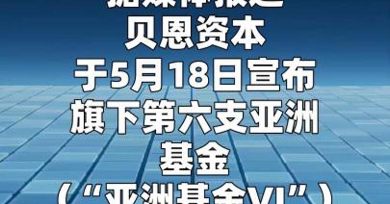 贝恩资本宣布完成亚洲第六支基金最终募集