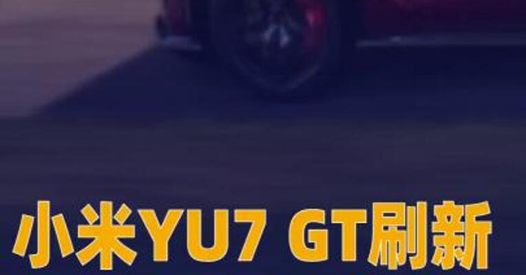 小米YU7 GT刷新纽北SUV圈速纪录