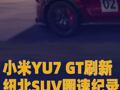 小米YU7 GT刷新纽北SUV圈速纪录