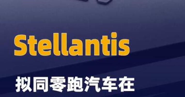 Stellantis拟同零跑汽车 在意大利联合生产平价电动车
