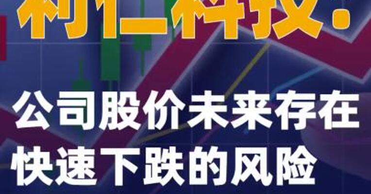 利仁科技：公司股价未来存在快速下跌的风险