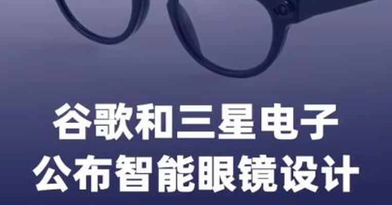 谷歌和三星电子公布智能眼镜设计，计划秋季上市