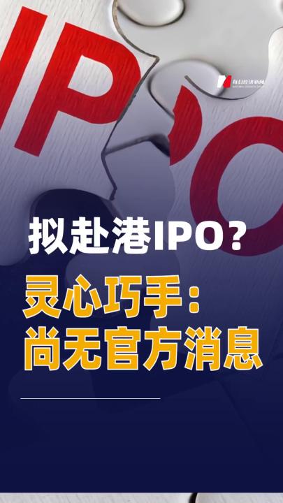 擬赴港IPO？靈心巧手：尚無(wú)官方消息