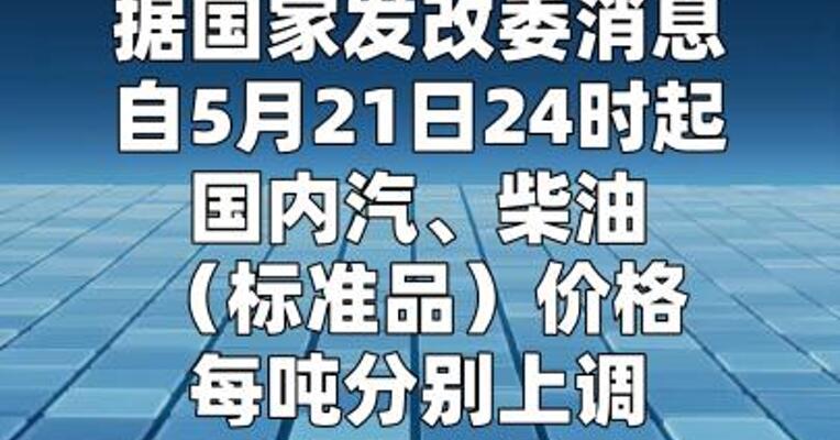 5月21日24时起，国内汽、柴油价格每吨分别上调75元、70元