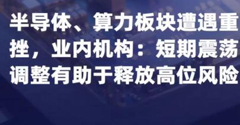 半导体、算力板块遭遇重挫， 业内机构：短期震荡调整 有助于释放高位风险