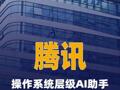 腾讯张军：操作系统层级AI助手“马维斯”正式上线