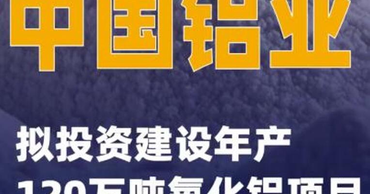 中国铝业：拟投资建设年产120万吨氧化铝项目