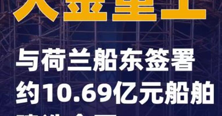 大金重工：与荷兰船东签署约10.69亿元船舶建造合同