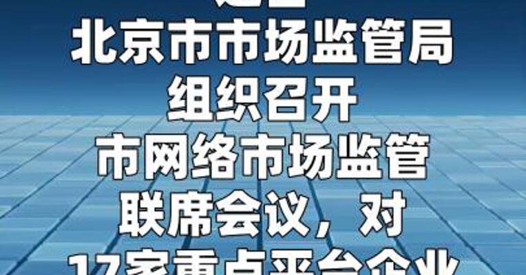 北京市市场监管局集中约谈17家重点平台企业