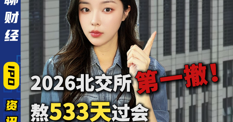 2026北交所第一撤！ 熬533天过会 最后时刻却“跑路”？