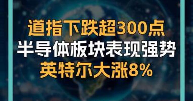 道指下跌超300点 半导体板块表现强势 英特尔大涨8%