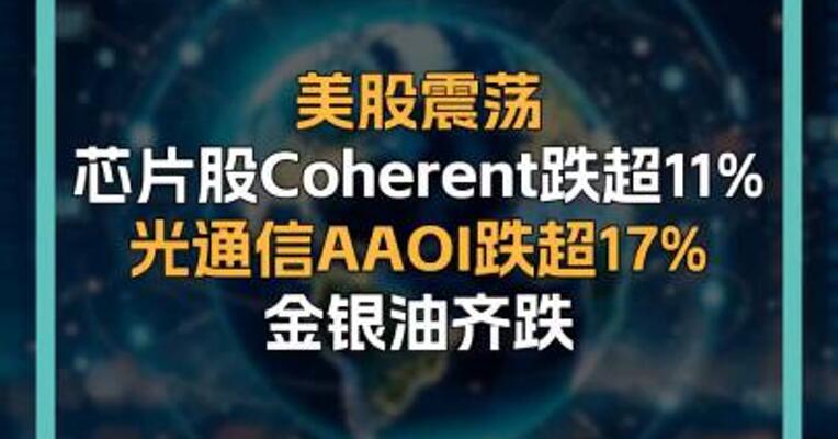 美股震荡 芯片股Coherent跌超11% 光通信AAOI跌超17% 金银油齐跌