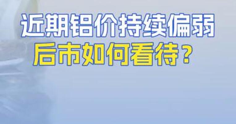 近期铝价持续偏弱后市如何看待？