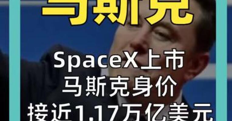 SpaceX上市 马斯克身价 接近1.17万亿美元 成为人类史首个 万亿富豪
