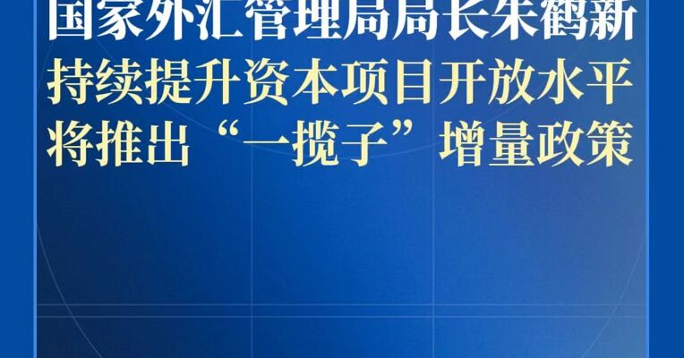 国家外汇管理局局长朱鹤新：深入推进资本项目高水平制度型开放 近期将推出“一揽子”增量政策