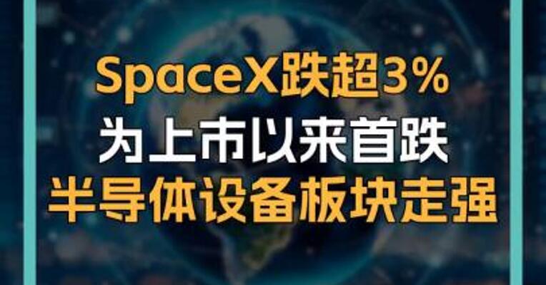 SpaceX跌超3% 为上市以来首跌 半导体设备板块走强