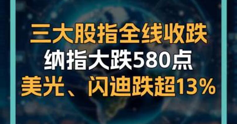 三大股指全线收跌  纳指大跌580点 美光、闪迪跌超13%