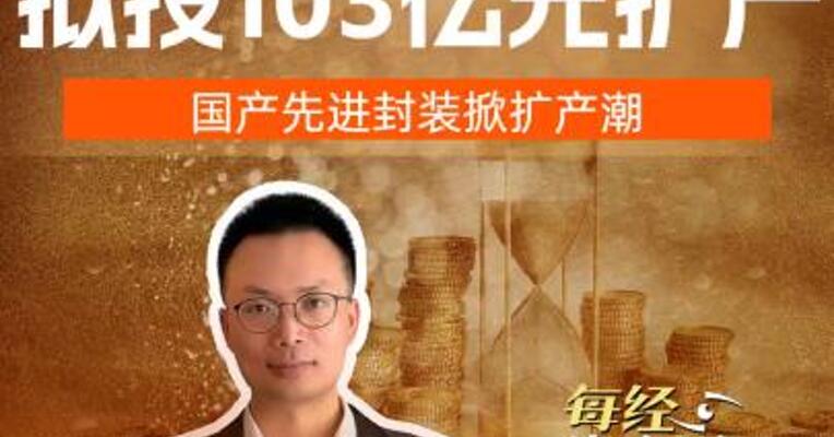 甬矽电子拟投103亿元扩产，国产先进封装掀扩产潮