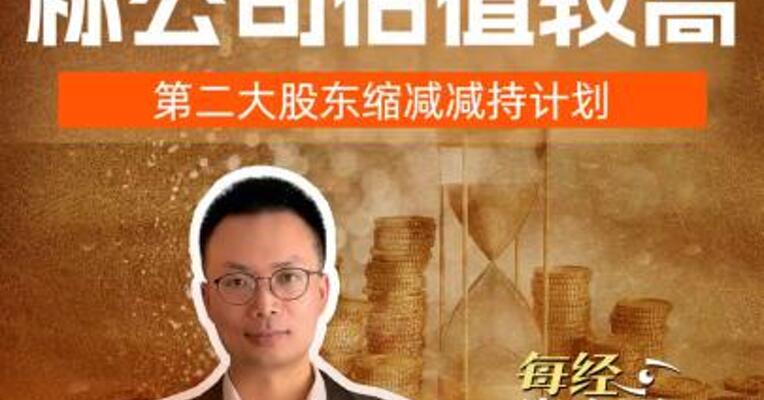 60倍牛股称公司估值较高，第二大股东缩减减持计划