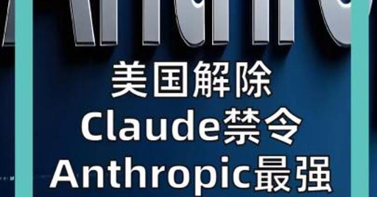 美国解除 Claude禁令 Anthropic最强AI 恢复开放