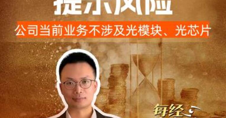 4倍大牛股提示风险：公司当前业务不涉及光模块、光芯片
