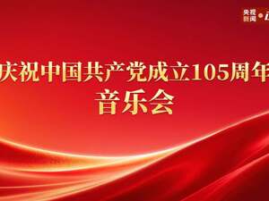 直播丨庆祝中国共产党成立105周年音乐会