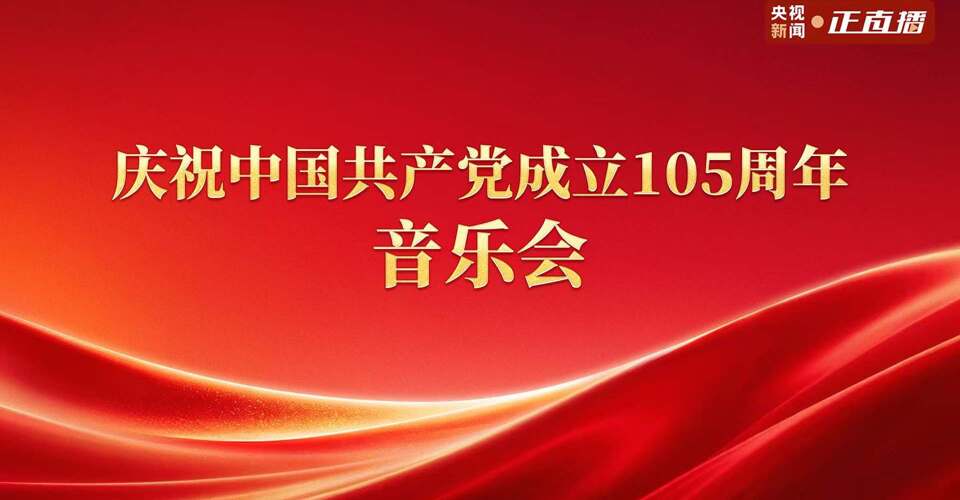 直播丨庆祝中国共产党成立105周年音乐会