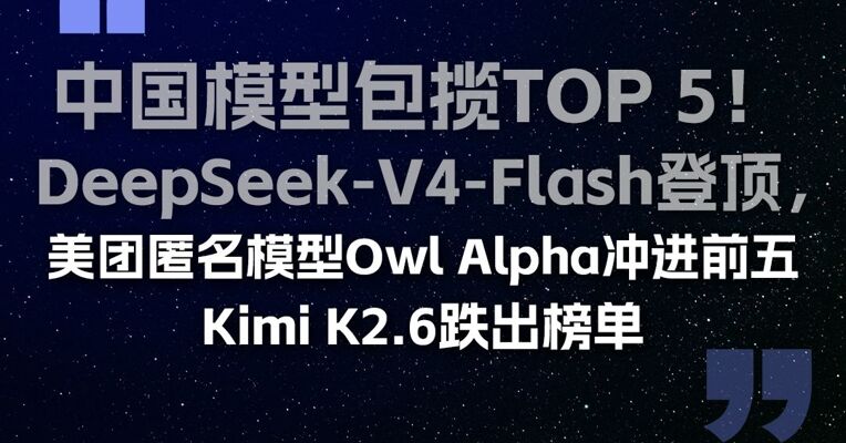 中国模型包揽TOP 5！DeepSeek-V4-Flash登顶，美团匿名模型Owl Alpha冲进前五，Kimi K2.6跌出榜单