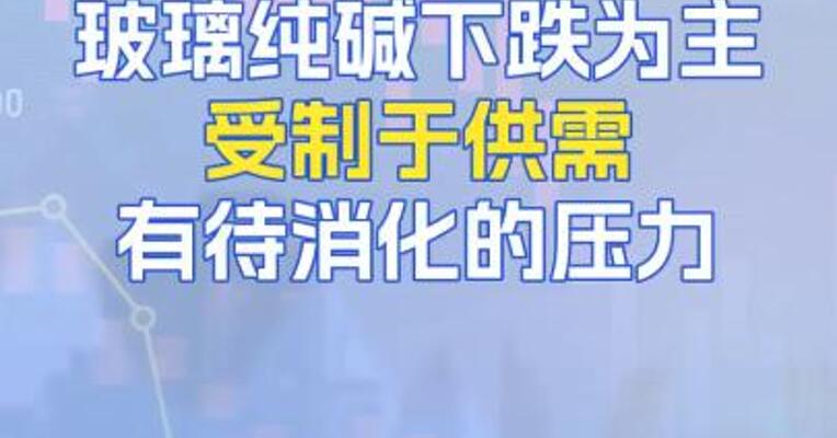 玻璃纯碱下跌为主受制于供需有待消化的压力