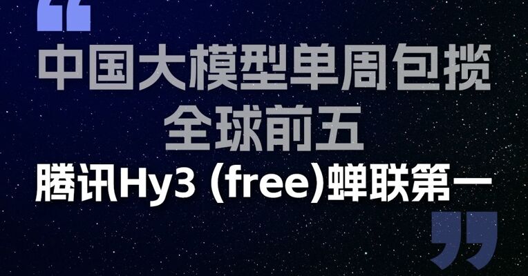  全球AI大模型每周Token调用榜：中国大模型单周包揽全球前五，腾讯Hy3 (free)蝉联第一
