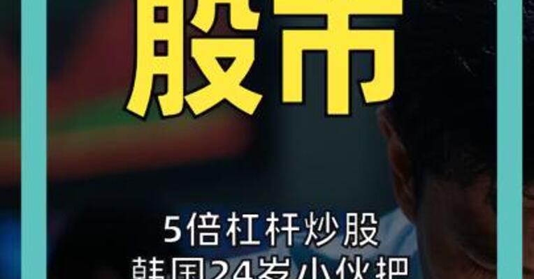 5倍杠杆炒股 韩国24岁小伙把 1.3万美元滚成20万美元 4周内收益又暴力清零