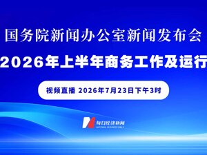 直播丨国新办举行发布会 介绍2026年上半年商务工作及运行情况