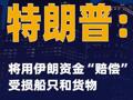 特朗普：将用伊朗资金“赔偿”受损船只和货物