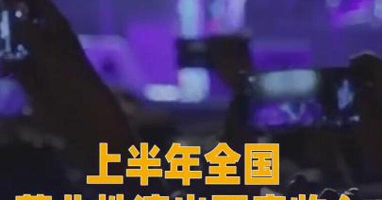 上半年全国营业性演出票房收入超304亿元