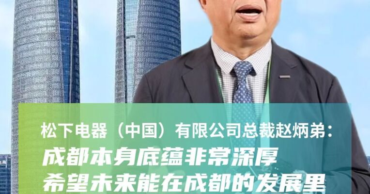 松下电器（中国）有限公司总裁赵炳弟：成都本身底蕴非常深厚 希望未来能在成都的发展里贡献更多的松下力量