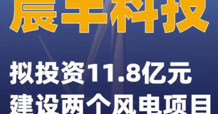 晨丰科技：拟投资11.8亿元建设两个风电项目