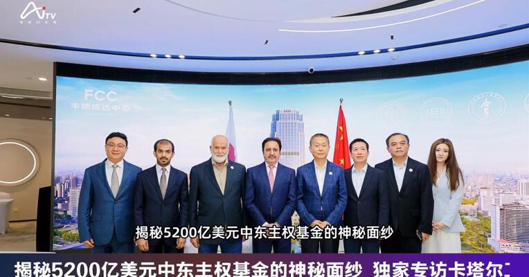 揭秘5200亿美元中东主权基金的神秘面纱 独家专访卡塔尔工商会董事会主席谢赫·哈利法：加码中国， 不是短期“风口追逐”，而是投资中国的未来
