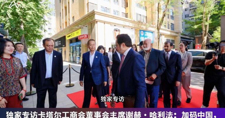 独家专访卡塔尔工商会董事会主席谢赫·哈利法：加码中国，不是短期“风口追逐”，而是投资中国的未来