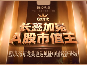 3.3万亿元，长鑫加冕A股市值王！从金融消费到硬科技，35年龙头更迭藏着中国经济底层逻辑