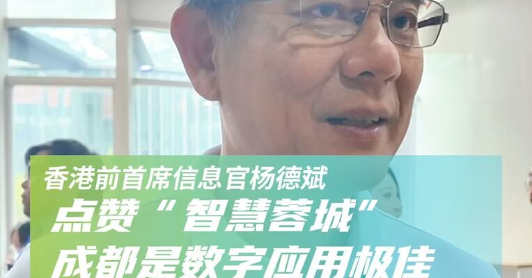 香港前首席信息官杨德斌点赞“智慧蓉城”：成都是数字应用极佳的典范