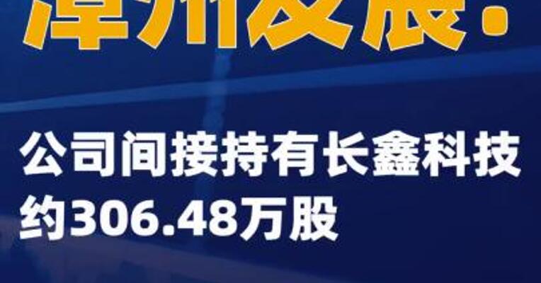 漳州发展：公司间接持有长鑫科技约306.48万股